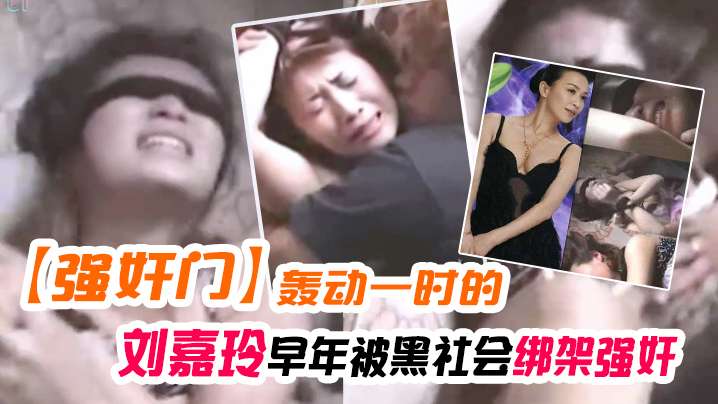 【强奸门】当年曾轰动一时的刘嘉玲早年被黑社会绑架强奸事件的视频︱T