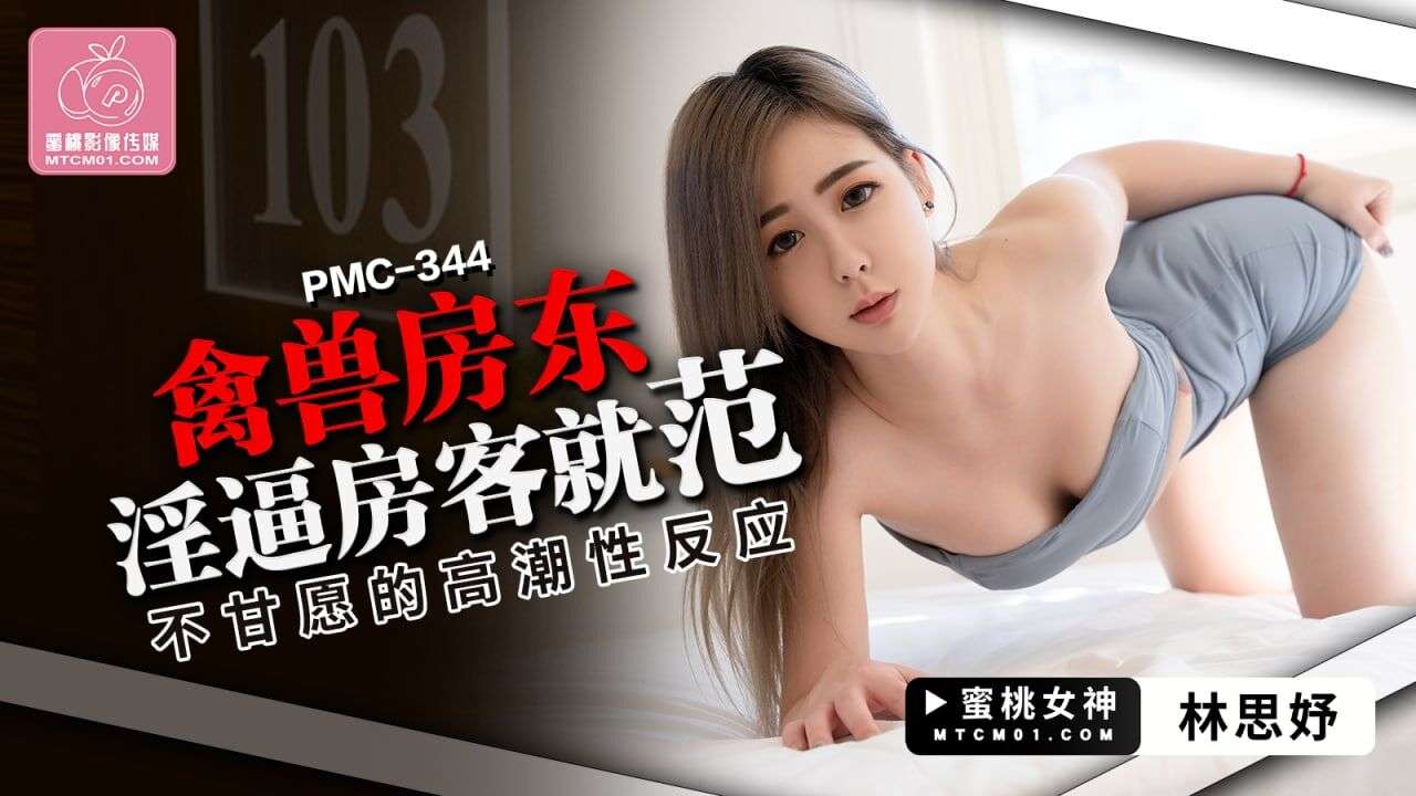 【桃视频】禽兽房东淫逼房客就范-林思妤 PMC344︱T