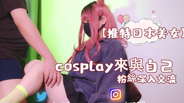 【推特日本美女】cosplay來與自己的粉絲深入交流，後面還有倒計時吞精︱T