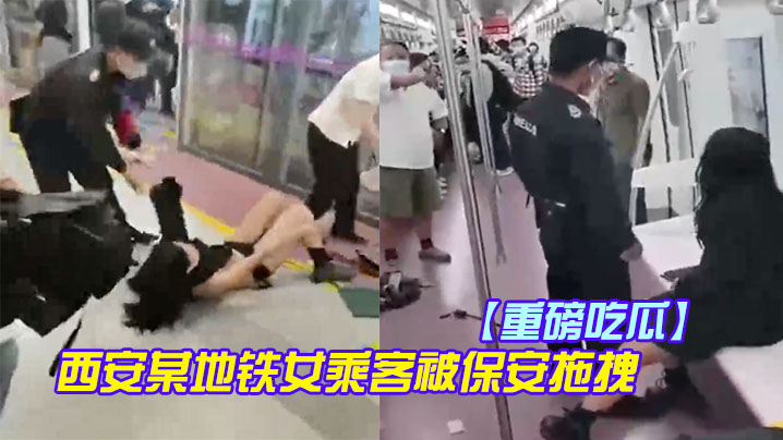 【重磅吃瓜】西安某地铁女乘客被保安拖拽 裙子上衣都扒下了 奶罩都不见了︱T