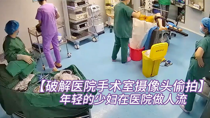 【破解医院手术室摄像头偷拍】非常年轻的少妇在医院做人流︱T