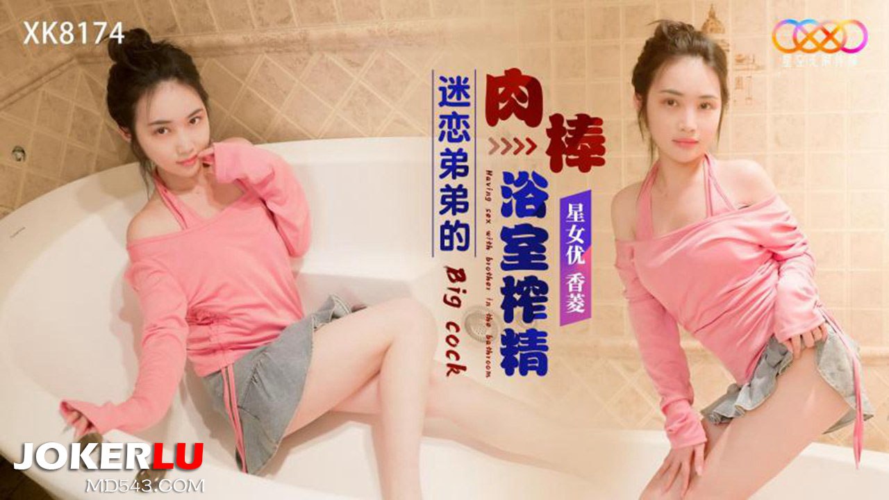 【桃视频】迷恋弟弟的肉棒浴室榨精-香菱 XK8174︱T