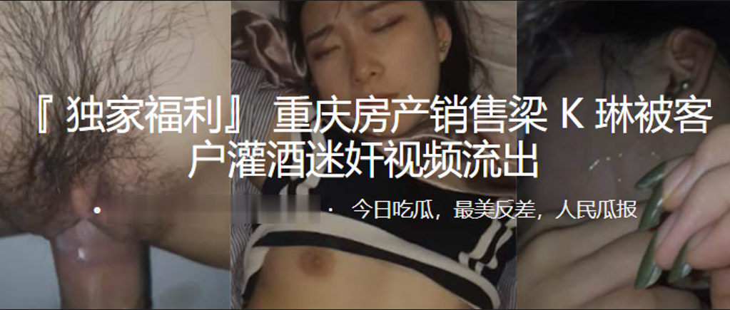 重庆房产销售“梁K琳”被客户灌酒迷奸视频流出︱T